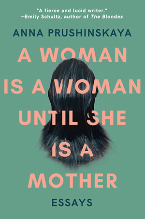 A Woman is a Woman Until She is a Mother by Anna Prushinskaya